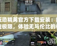 反恐精英官方下載安裝：挑戰(zhàn)極限，體驗無與倫比的槍戰(zhàn)樂趣