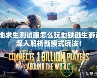 絕地求生測試服怎么玩地鐵逃生游戲？深入解析新模式玩法！