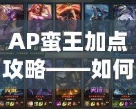 AP蠻王加點(diǎn)攻略——如何打造最強(qiáng)AP蠻王，逆襲全場(chǎng)！