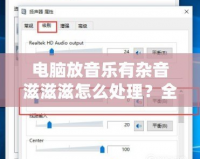電腦放音樂有雜音滋滋滋怎么處理？全面解決辦法大揭秘！