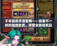 千年掛機手游官網(wǎng)——探索不一樣的游戲世界，享受全新掛機玩法！