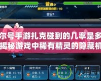 賽爾號手游扎克碰到的幾率是多少？揭秘游戲中稀有精靈的隱藏機(jī)率！