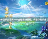 夢(mèng)幻傳世手游官網(wǎng)——全新奇幻冒險(xiǎn)，開(kāi)啟你的榮耀之旅！