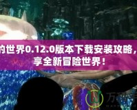 我的世界0.12.0版本下載安裝攻略，暢享全新冒險(xiǎn)世界！