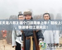 《天龍八部》哪個門派簡單上手？輕松上手，快速體驗江湖風云！