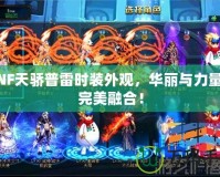 DNF天驕普雷時(shí)裝外觀，華麗與力量的完美融合！