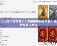 為什么《地下城與勇士》總是出現(xiàn)網(wǎng)絡(luò)中斷？深度解析與解決方法