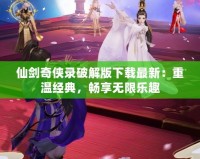 仙劍奇?zhèn)b錄破解版下載最新：重溫經(jīng)典，暢享無(wú)限樂(lè)趣