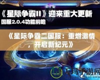 《星際爭(zhēng)霸二國(guó)服：重燃激情，開(kāi)啟新紀(jì)元》