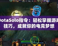 DotaSolo指令：輕松掌握游戲技巧，成就你的電競夢想