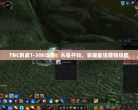 TBC剝皮1-300攻略：從零開始，掌握最強賺錢技能