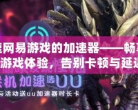 加速網(wǎng)易游戲的加速器——暢享極速游戲體驗(yàn)，告別卡頓與延遲！