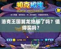 洛克王國翼龍絕版了嗎？值得買嗎？