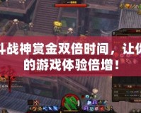 斗戰(zhàn)神賞金雙倍時間，讓你的游戲體驗倍增！