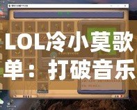 LOL冷小莫歌單：打破音樂與游戲的界限，讓你沉浸在音符與戰(zhàn)斗的交響之中