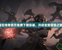 寶石傳奇官方免費(fèi)下載安裝，開啟全新冒險(xiǎn)之旅！