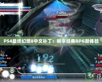 PS4最終幻想8中文補(bǔ)?。簳诚斫?jīng)典RPG新體驗(yàn)