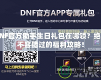 DNF官方助手生日禮包在哪領(lǐng)？絕對不容錯過的福利攻略！