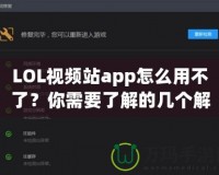 LOL視頻站app怎么用不了？你需要了解的幾個(gè)解決方案！