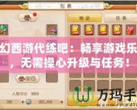 夢(mèng)幻西游代練吧：暢享游戲樂(lè)趣，無(wú)需操心升級(jí)與任務(wù)！