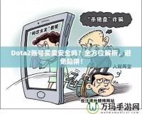 Dota2賬號買賣安全嗎？全方位解析，避免陷阱！