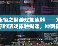 永恒之塔游戲加速器——為你的游戲體驗(yàn)提速，沖刺極限！