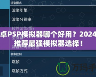 安卓PSP模擬器哪個(gè)好用？2024年推薦最強(qiáng)模擬器選擇！