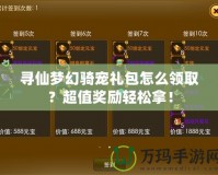 尋仙夢(mèng)幻騎寵禮包怎么領(lǐng)取？超值獎(jiǎng)勵(lì)輕松拿！