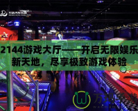2144游戲大廳——開啟無限娛樂新天地，盡享極致游戲體驗
