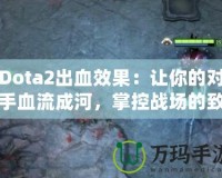 Dota2出血效果：讓你的對手血流成河，掌控戰(zhàn)場的致命武器