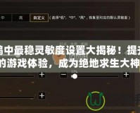 吃雞中最穩(wěn)靈敏度設置大揭秘！提升你的游戲體驗，成為絕地求生大神！