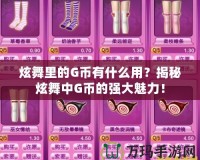 炫舞里的G幣有什么用？揭秘炫舞中G幣的強(qiáng)大魅力！