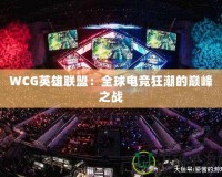 WCG英雄聯(lián)盟：全球電競(jìng)狂潮的巔峰之戰(zhàn)