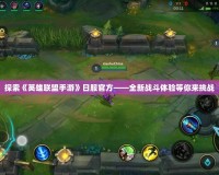 探索《英雄聯(lián)盟手游》日服官方——全新戰(zhàn)斗體驗(yàn)等你來挑戰(zhàn)