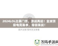 2024LOL比賽門票，激戰(zhàn)再起！全球頂級電競賽事，等你來戰(zhàn)！