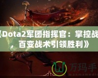 《Dota2軍團(tuán)指揮官：掌控戰(zhàn)場(chǎng)，百變戰(zhàn)術(shù)引領(lǐng)勝利》