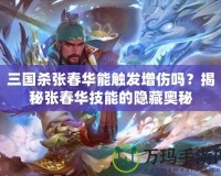 三國殺張春華能觸發(fā)增傷嗎？揭秘張春華技能的隱藏奧秘