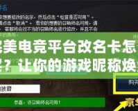 完美電競平臺改名卡怎么買？讓你的游戲昵稱煥然一新！