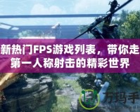 最新熱門FPS游戲列表，帶你走進(jìn)第一人稱射擊的精彩世界