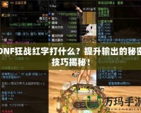 DNF狂戰(zhàn)紅字打什么？提升輸出的秘密技巧揭秘！