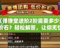 《彈彈堂進(jìn)階2階需要多少進(jìn)階石？輕松解答，讓你無憂進(jìn)階！》