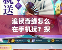 追釵奇緣怎么在手機玩？探秘手機端的浪漫冒險世界！