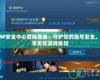 DNF安全中心官網(wǎng)登錄：守護(hù)您的賬號(hào)安全，暢享無憂游戲體驗(yàn)