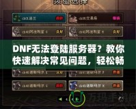 DNF無(wú)法登陸服務(wù)器？教你快速解決常見(jiàn)問(wèn)題，輕松暢玩地下城！