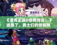 《洛克王國D伯爵傳說：下逃跑了，勇士們的終極挑戰(zhàn)》