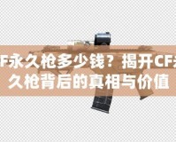 CF永久槍多少錢？揭開CF永久槍背后的真相與價值