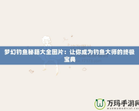 夢(mèng)幻釣魚(yú)秘籍大全圖片：讓你成為釣魚(yú)大師的終極寶典