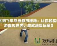 《到飛車罪惡都市秘籍：讓你輕松暢游虛擬世界，成就超級玩家》