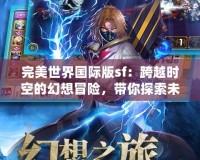 完美世界國際版sf：跨越時空的幻想冒險，帶你探索未知的奇幻世界