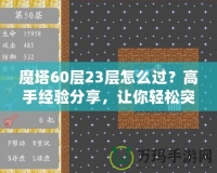 魔塔60層23層怎么過？高手經(jīng)驗分享，讓你輕松突破！